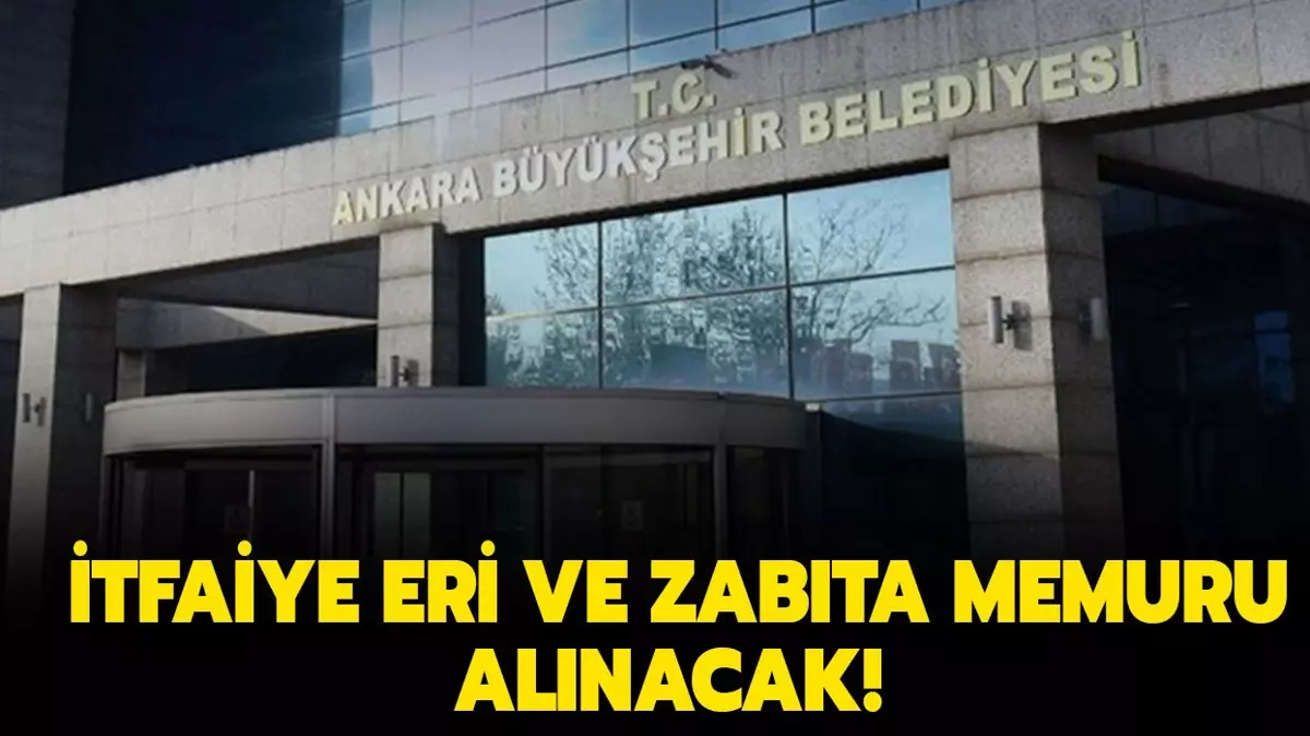 Ankara Büyükşehir Belediyesine İtfaiye Eri ve Zabıta Memuru alım ilanı